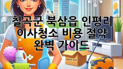 칠곡군 북삼읍 인평리 이사청소 비용 절약 완벽 가이드