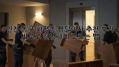 인천 동구 화평동 용달이사 추천: 후기 비교로 현명하게 고르는 법